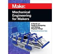 Mechanical Engineering for Makers: A Hands-on Guide to Designing and Making Physical Things (Make)