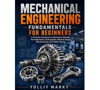 Mechanical Engineering Fundamentals for Beginners: A Practical Introduction to Mechanics, Materials, Thermodynamics, Fluid Systems, Machine Design, Manufacturing, and Problem Solving