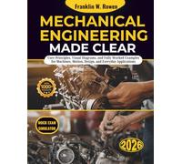 Mechanical Engineering Made Clear: Core Principles, Visual Diagrams, and Fully Worked Examples for Machines, Motion, Design, and Everyday Applications