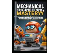 Mechanical Engineering Mastery From Drafting to Robotics