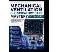 MECHANICAL VENTILATION & RESPIRATORY CARE MASTERY 2026-2027: ICU Guide for Nurses, Respiratory Therapists & Critical Care: Ventilator Settings, Waveforms, ARDS, Weaning & Patient Outcomes