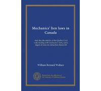 Mechanics' lien laws in Canada: And also the articles of the Quebec Civil code dealing with mechanics' liens, and a digest of cases in connection therewith