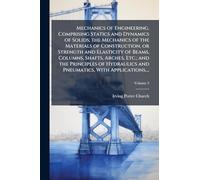 Mechanics of Engineering. Comprising Statics and Dynamics of Solids; the Mechanics of the Materials of Construction, or Strength and Elasticity of ... and Pneumatics, With Applications....