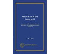 Mechanics of the household: a course of study devoted to domestic machinery and household mechanical appliances