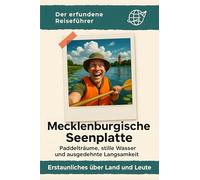 Mecklenburgische Seenplatte: Paddelträume, stille Wasser und ausgedehnte Langsamkeit. Der erfundene Reiseführer