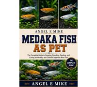 MEDAKA FISH AS PET: The Complete Guide to Keeping, Breeding, Feeding, and Caring for Healthy and Colorful Japanese Rice Fish