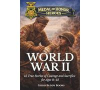 Medal of Honor Heroes: World War II: 15 True Stories of Courage and Sacrifice for Ages 8-12
