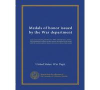 Medals of honor issued by the War department: up to and including October 31, 1897, with the laws, orders, and regulations relative to the medal, the ... and the knot to be worn in lieu of the medal