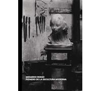 MEDARDO ROSSO: PIONERO DE LA ESCULTURA MODERNA (CATALOGO DE EXPOSICION)