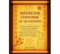 Médecine Chinoise au Quotidien: Les Anciens Secrets Naturels de Guérison de la Médecine Traditionnelle Chinoise : Acupression, Herbes et Tai Chi pour soulager l'Anxiété, l'Insomnie et les Douleurs