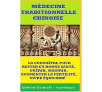 MÉDECINE TRADITIONNELLE CHINOISE LA CONNAÎTRE POUR RESTER EN BONNE SANTÉ, GUÉRIR, MAIGRIR, AUGMENTER LA FERTILITÉ, VIVRE ÉQUILIBRÉ (Série : Connaître son corps. Vivre et guérir naturellement)