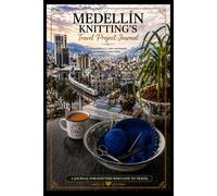 Medellin Knitting's Travel Project Journal - A Project Planner, Journal & Tracker for Knitters and Crocheters On the Go: Organize Patterns, Yarn, ... Adventures in One Beautiful Project Log