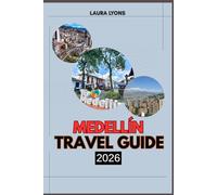 MEDELLIN TRAVEL GUIDE 2026: Medellín 2026: Discover the City of Eternal Spring Through Culture, Adventure, and Unforgettable Journeys