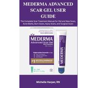 MEDERMA ADVANCED SCAR GEL USER GUIDE: The Complete Scar Treatment Manual for Old and New Scars, Acne Marks, Burn Scars, Injury Scars, and Surgical Scars