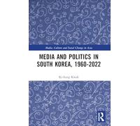 Media and Politics in South Korea, 1960-2022 (Media, Culture and Social Change in Asia)