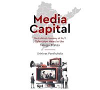 Media Capital - The Political Economy of 24/7 Television News in the Telugu States