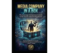 MEDIA COMPANY IN A BOX: The Sovereign Entrepreneur’s Guide to the Fourth Industrial Revolution