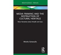 Media Framing and the Destruction of Cultural Heritage: News Narratives about Artsakh and Gaza (Routledge Focus on Media and Humanitarian Action)