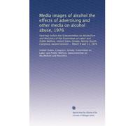 Media images of alcohol the effects of advertising and other media on alcohol abuse, 1976: Hearings before the Subcommittee on Alcoholism and ... second session ... March 8 and 11, 1976