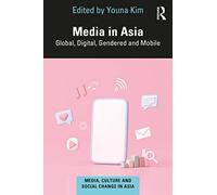 Media in Asia: Global, Digital, Gendered and Mobile (Media, Culture and Social Change in Asia)