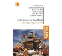 Media inainte de New Media. Tehnologii in Epoca de Aur - Alexandra Bardan, Dalia Bathory, Luciana Jinga, Antonia Matei, Daniela Popescu