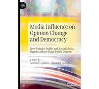 Media Influence on Opinion Change and Democracy: How Private, Public and Social Media Organizations Shape Public Opinion
