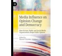 Media Influence on Opinion Change and Democracy: How Private, Public and Social Media Organizations Shape Public Opinion