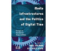 Media Infrastructures and the Politics of Digital Time: Essays on Hardwired Temporalities (Recursions)