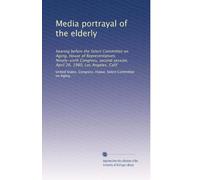 Media portrayal of the elderly: hearing before the Select Committee on Aging, House of Representatives, Ninety-sixth Congress, second session, April 26, 1980, Los Angeles, Calif