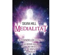 Medialität: Ein essenzieller Leitfaden für das Medium-Dasein, das Channeling von Geistern und die spirituelle Entwicklung (Psychisches Erwachen)