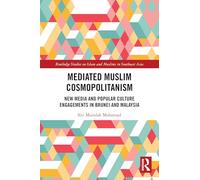 Mediated Muslim Cosmopolitanism: New Media and Popular Culture Engagements in Brunei and Malaysia (Routledge Studies on Islam and Muslims in Southeast Asia)