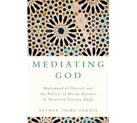 Mediating God: Muhammad al-Ghazali and the Politics of Divine Presence in Twentieth-Century Egypt