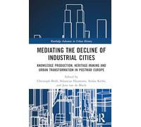 Mediating the Decline of Industrial Cities: Knowledge Production, Heritage-Making and Urban Transformation in Postwar Europe (Routledge Advances in Urban History)