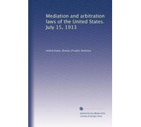 Mediation and arbitration laws of the United States. July 15, 1913