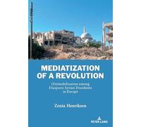 Mediatization of a Revolution: (De)mobilization among Diasporic Syrian Dissidents in Europe: 4 (Currents in Media, Social and Religious Movements in the Middle East)