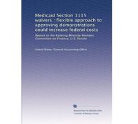Medicaid Section 1115 waivers : flexible approach to approving demonstrations could increase federal costs: Report to the Ranking Minority Member, Committee on Finance, U.S. Senate