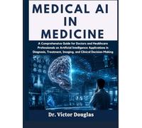 Medical AI in Medicine: A Comprehensive Guide for Doctors and Healthcare Professionals on Artificial Intelligence Applications in Diagnosis, Treatment, Imaging, and Clinical Decision-Making