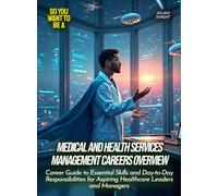 Medical and Health Services Management Careers Overview: Career Guide to Essential Skills and Day-to-Day Responsibilities for Aspiring Healthcare Leaders and Managers (Life Skills for Teens)