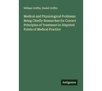 Medical and Physiological Problems: Being Chiefly Researches for Correct Principles of Treatment in Disputed Points of Medical Practice
