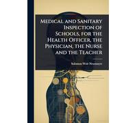 Medical and Sanitary Inspection of Schools, for the Health Officer, the Physician, the Nurse and the Teacher