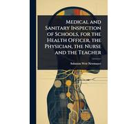 Medical and Sanitary Inspection of Schools, for the Health Officer, the Physician, the Nurse and the Teacher