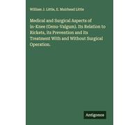 Medical and Surgical Aspects of in-Knee (Genu-Valgum). Its Relation to Rickets, its Prevention and its Treatment With and Without Surgical Operation.