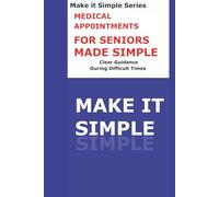 Medical Appointments Made Simple for Seniors: A Clear Step-by-Step Guide to Preparing for Doctor Visits, Asking Questions, Tracking Care, and Staying Organized (Make It Simple Series)