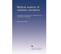 Medical aspects of radiation accidents: A handbook for physicians, health physicists and industrial hygienists: Volume 1