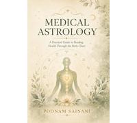 Medical Astrology: A Practical Guide to Reading the Body Through the Chart