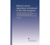 Medical device legislation introduced in the 93d Congress: Prepared by the staff for the use of the Committee on Interstate and Foreign Commerce, U.S. ... Subcommittee on Public Health and Environment