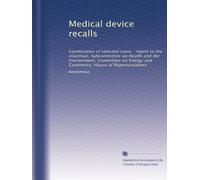 Medical device recalls: Examination of selected cases : report to the chairman, Subcommittee on Health and the Environment, Committee on Energy and Commerce, House of Representatives