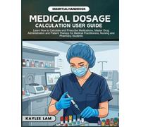 MEDICAL DOSAGE CALCULATIONS FOR BEGINNERS: Learn How to Calculate and Prescribe Medications, Master Drug Administration and Patient Therapy for ... Students (Medical Calculation and Formulas)