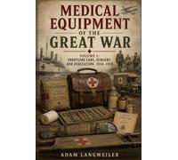 Medical Equipment of the Great War Volume 1: A Historian and Collector’s Guide to Field Dressings, Surgical Instruments, Ambulances, Hospitals, and ... 1914-1918 (Everyday Life in the Great War)