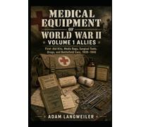 Medical Equipment of World War II Volume 1 Allies: First-Aid Kits, Medic Bags, Surgical Tools, Drugs, and Battlefield Care, 1939-1945